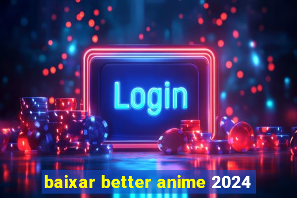baixar better anime 2024